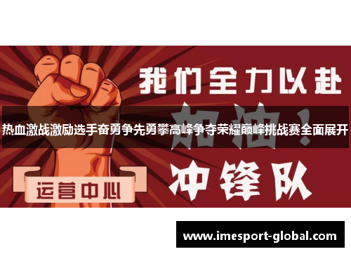 热血激战激励选手奋勇争先勇攀高峰争夺荣耀巅峰挑战赛全面展开